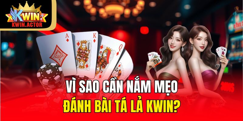 Mẹo Đánh Bài Tá Lả Kwin Hiệu Quả Cẩm Nang Toàn Tập 1 Vì sao cần nắm mẹo đánh bài tá lả Kwin?
